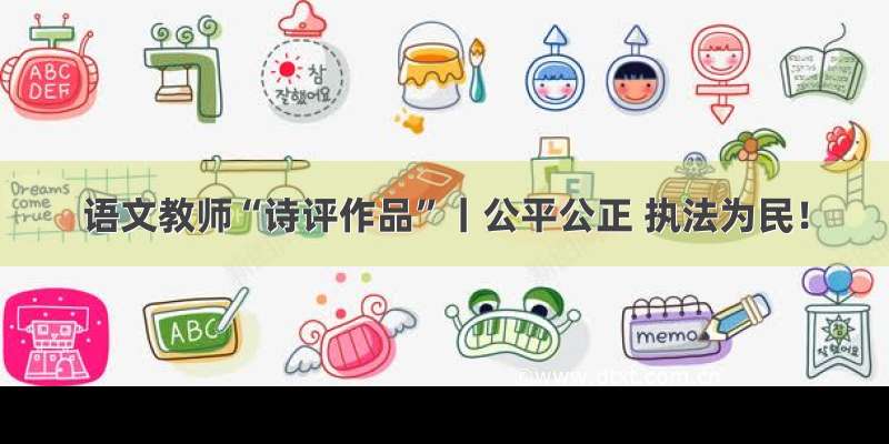 语文教师“诗评作品”丨公平公正 执法为民！