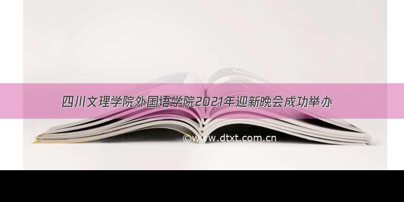 四川文理学院外国语学院2021年迎新晚会成功举办