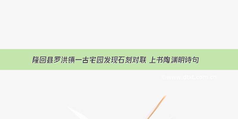 隆回县罗洪镇一古宅园发现石刻对联 上书陶渊明诗句