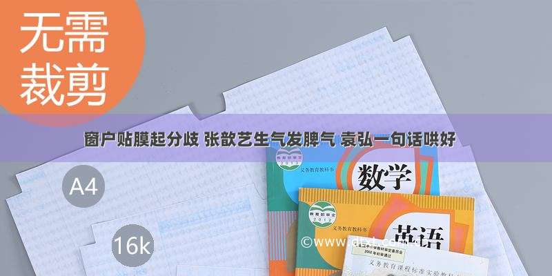 窗户贴膜起分歧 张歆艺生气发脾气 袁弘一句话哄好