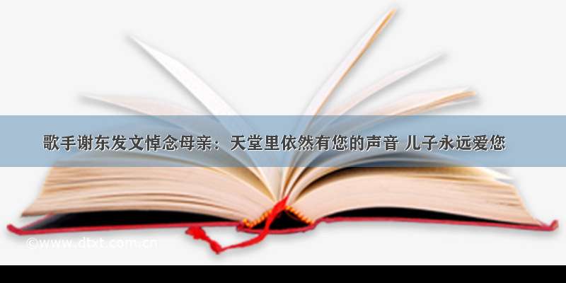 歌手谢东发文悼念母亲：天堂里依然有您的声音 儿子永远爱您