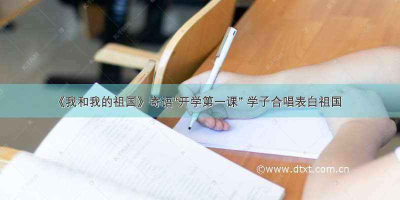 《我和我的祖国》寄语“开学第一课” 学子合唱表白祖国