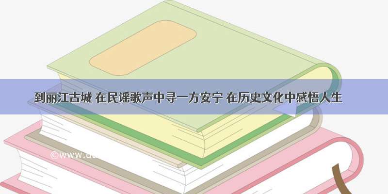 到丽江古城 在民谣歌声中寻一方安宁 在历史文化中感悟人生