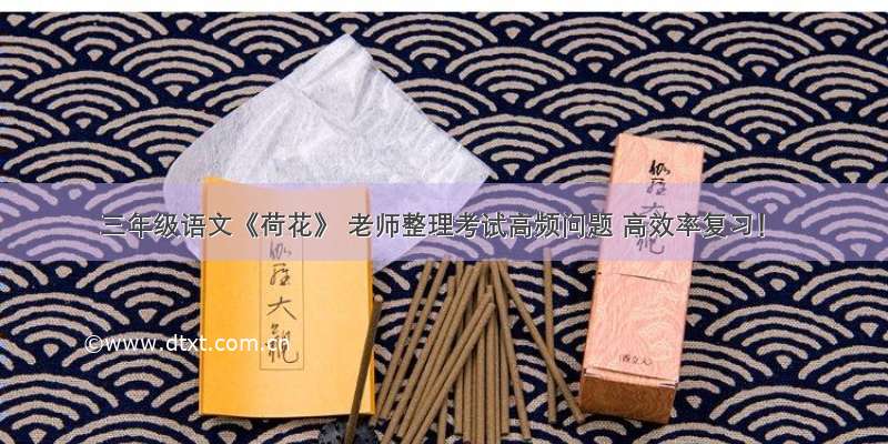 三年级语文《荷花》 老师整理考试高频问题 高效率复习！