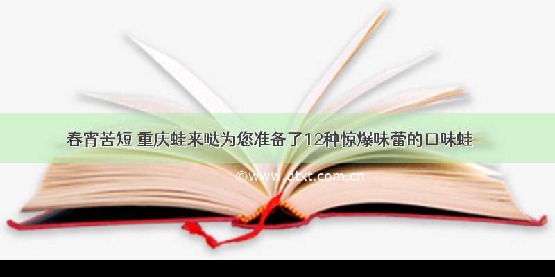 春宵苦短 重庆蛙来哒为您准备了12种惊爆味蕾的口味蛙