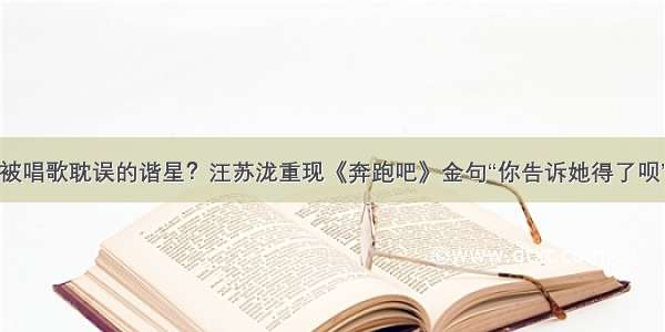 被唱歌耽误的谐星？汪苏泷重现《奔跑吧》金句“你告诉她得了呗”