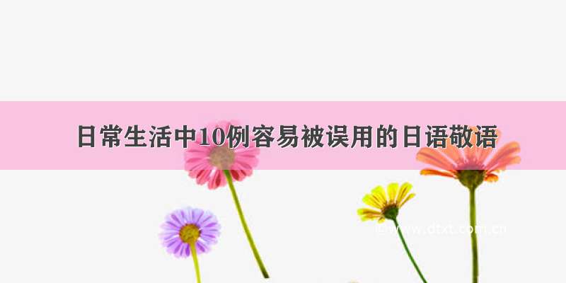 日常生活中10例容易被误用的日语敬语