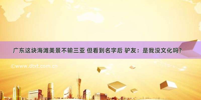 广东这块海滩美景不输三亚 但看到名字后 驴友：是我没文化吗？