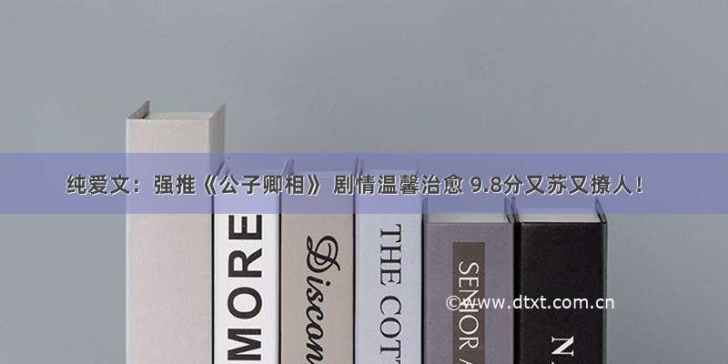 纯爱文：强推《公子卿相》 剧情温馨治愈 9.8分又苏又撩人！