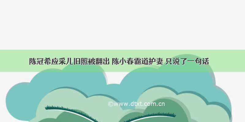 陈冠希应采儿旧照被翻出 陈小春霸道护妻 只说了一句话