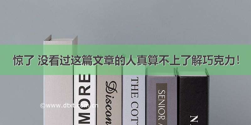 惊了 没看过这篇文章的人真算不上了解巧克力！