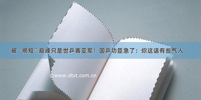 被“揭短”巅峰只是世乒赛亚军！国乒功臣急了：你这话有些气人