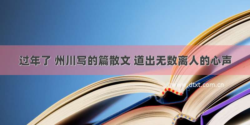 过年了 州川写的篇散文 道出无数离人的心声