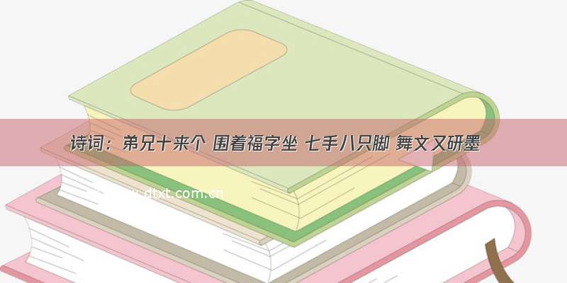 诗词：弟兄十来个 围着福字坐 七手八只脚 舞文又研墨