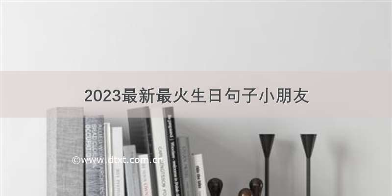 2023最新最火生日句子小朋友