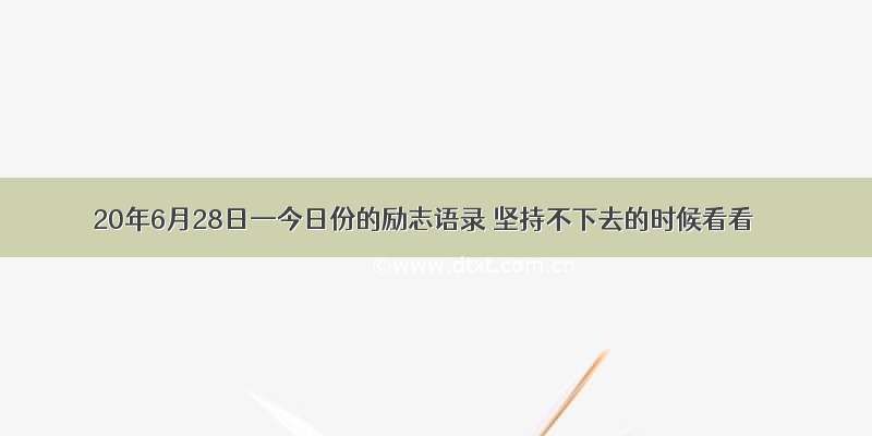 20年6月28日—今日份的励志语录 坚持不下去的时候看看