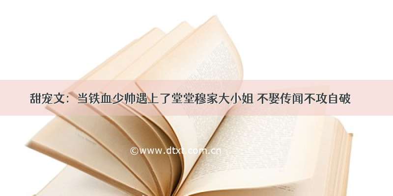 甜宠文：当铁血少帅遇上了堂堂穆家大小姐 不娶传闻不攻自破