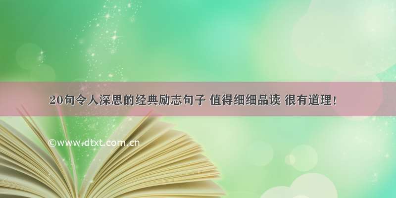 20句令人深思的经典励志句子 值得细细品读 很有道理！