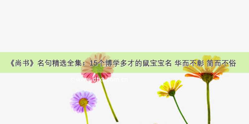 《尚书》名句精选全集：15个博学多才的鼠宝宝名 华而不彰 简而不俗