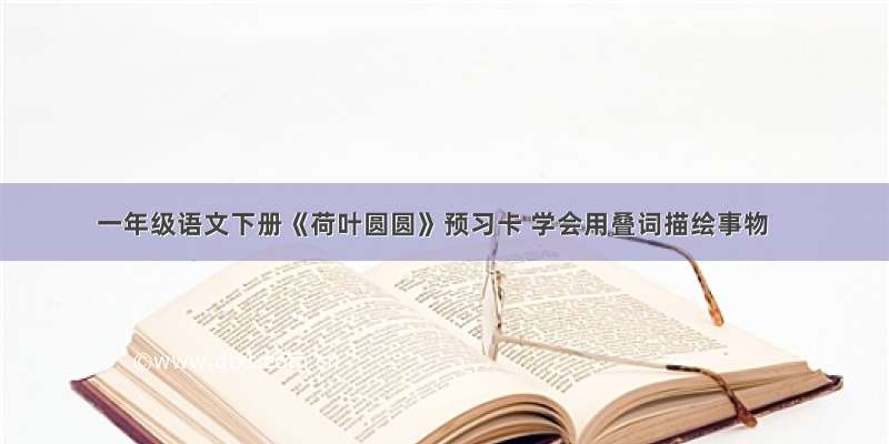 一年级语文下册《荷叶圆圆》预习卡 学会用叠词描绘事物