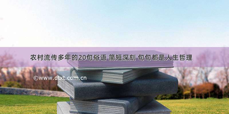 农村流传多年的20句俗语 简短深刻 句句都是人生哲理