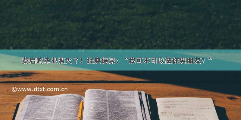 费启鸣毕业照火了！经典语录：“我可不可以做你男朋友？”