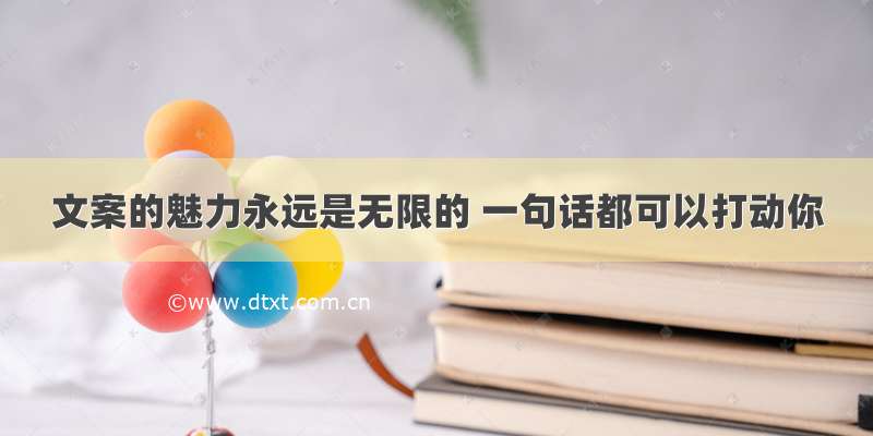 文案的魅力永远是无限的 一句话都可以打动你