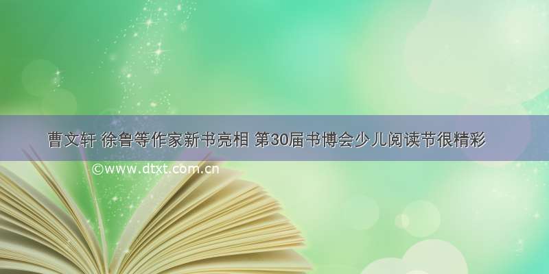 曹文轩 徐鲁等作家新书亮相 第30届书博会少儿阅读节很精彩