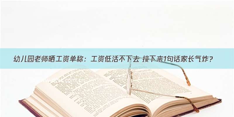 幼儿园老师晒工资单称：工资低活不下去 接下来1句话家长气炸？