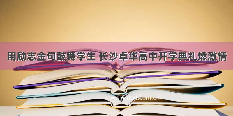 用励志金句鼓舞学生 长沙卓华高中开学典礼燃激情