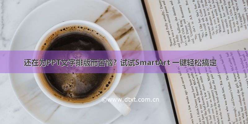 还在为PPT文字排版而苦恼？试试SmartArt 一键轻松搞定