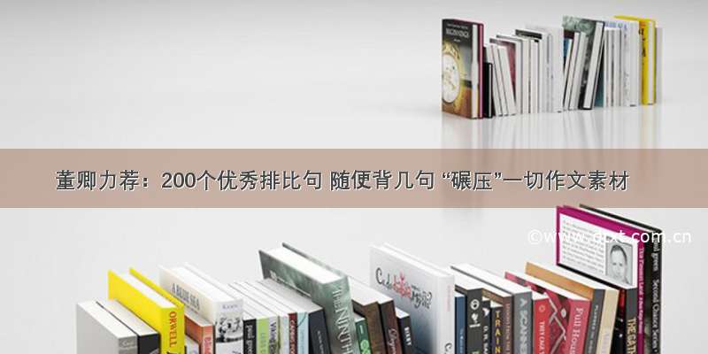 董卿力荐：200个优秀排比句 随便背几句 “碾压”一切作文素材