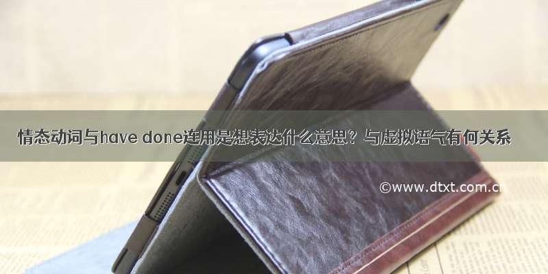 情态动词与have done连用是想表达什么意思？与虚拟语气有何关系