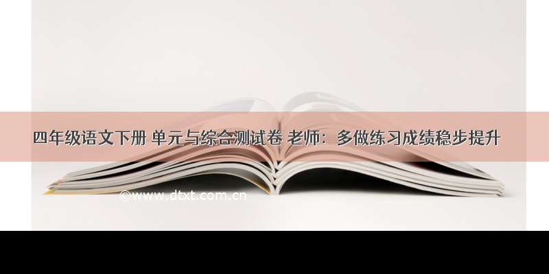 四年级语文下册 单元与综合测试卷 老师：多做练习成绩稳步提升