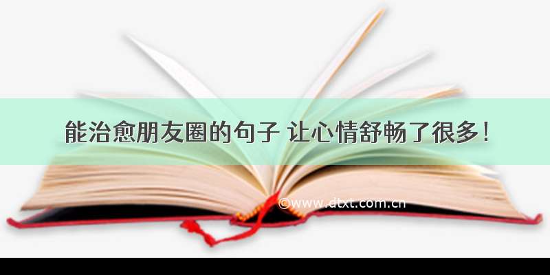 能治愈朋友圈的句子 让心情舒畅了很多！