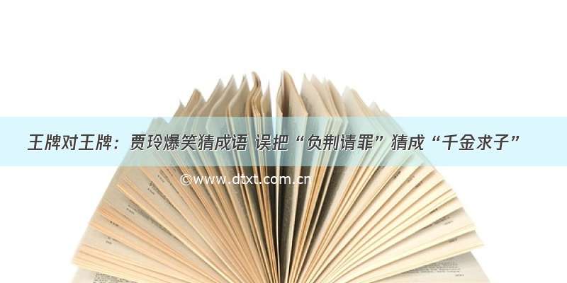 王牌对王牌：贾玲爆笑猜成语 误把“负荆请罪”猜成“千金求子”