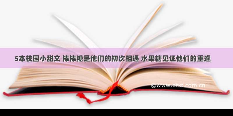 5本校园小甜文 棒棒糖是他们的初次相遇 水果糖见证他们的重逢