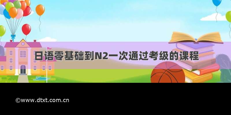 日语零基础到N2一次通过考级的课程