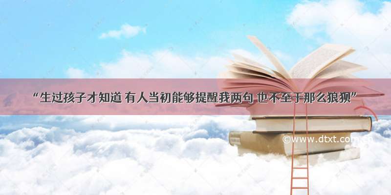 “生过孩子才知道 有人当初能够提醒我两句 也不至于那么狼狈”