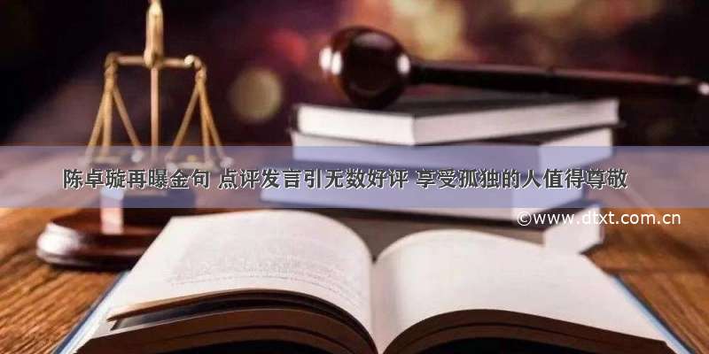 陈卓璇再曝金句 点评发言引无数好评 享受孤独的人值得尊敬