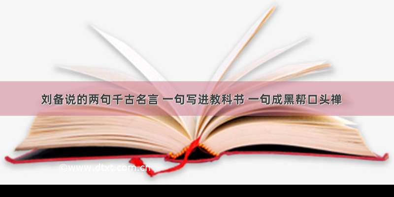 刘备说的两句千古名言 一句写进教科书 一句成黑帮口头禅