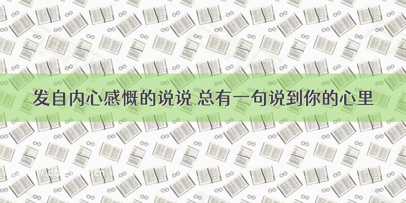 发自内心感慨的说说 总有一句说到你的心里