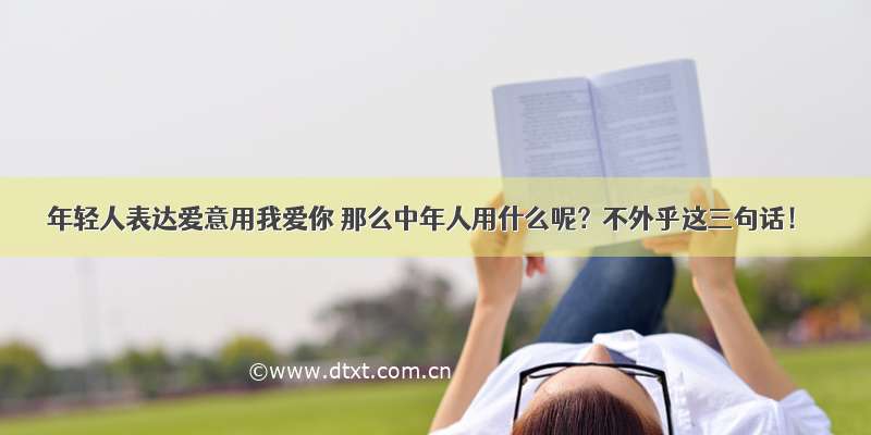 年轻人表达爱意用我爱你 那么中年人用什么呢？不外乎这三句话！