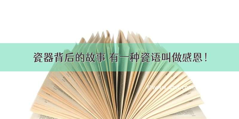 瓷器背后的故事 有一种瓷语叫做感恩！