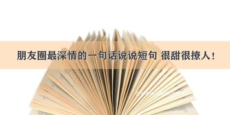 朋友圈最深情的一句话说说短句 很甜很撩人！