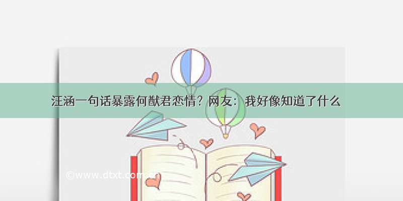 汪涵一句话暴露何猷君恋情？网友：我好像知道了什么