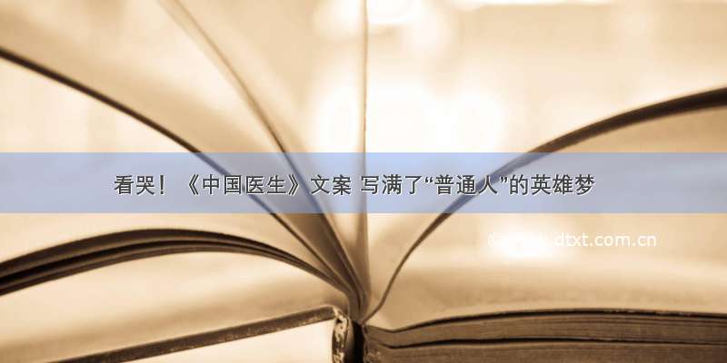 看哭！《中国医生》文案 写满了“普通人”的英雄梦