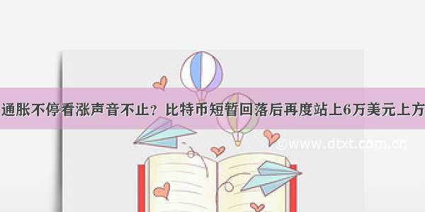 通胀不停看涨声音不止？比特币短暂回落后再度站上6万美元上方