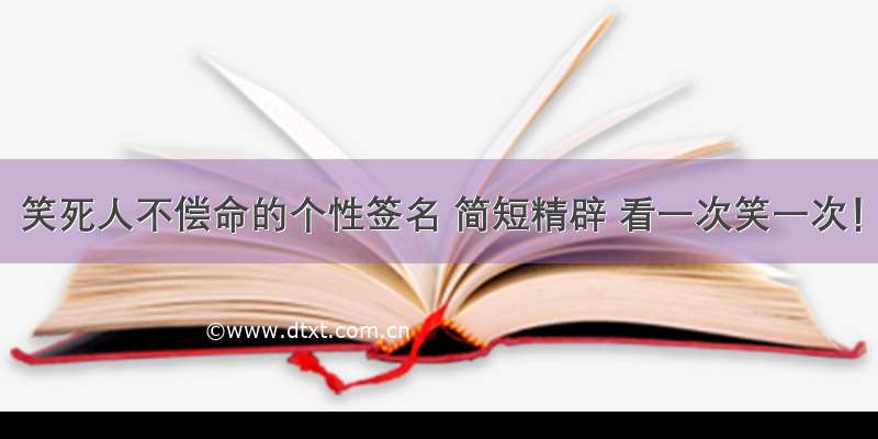 笑死人不偿命的个性签名 简短精辟 看一次笑一次！