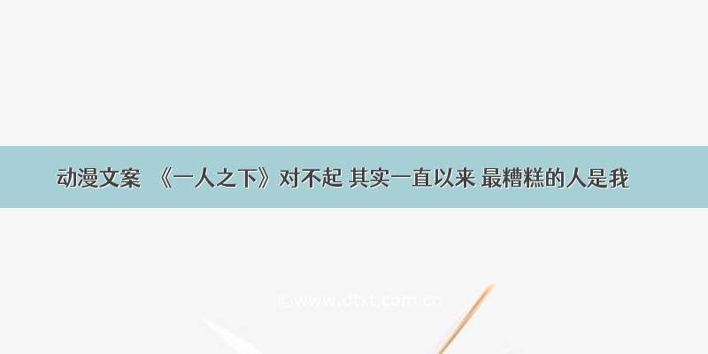 动漫文案｜《一人之下》对不起 其实一直以来 最糟糕的人是我